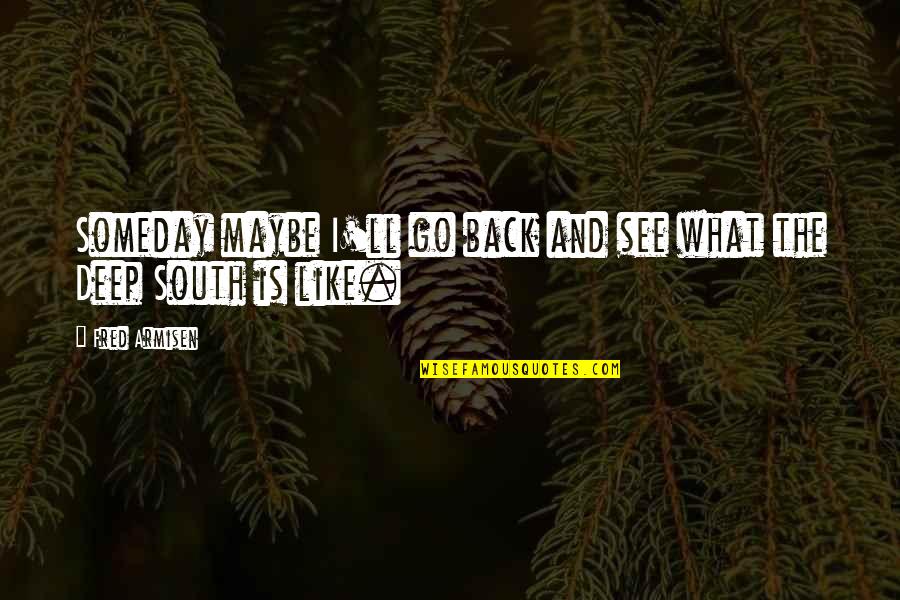 Deep South Quotes By Fred Armisen: Someday maybe I'll go back and see what