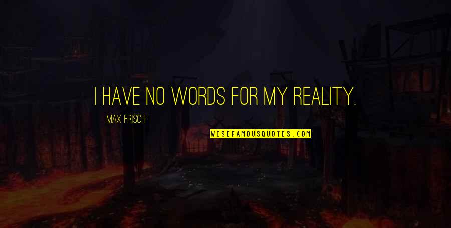 Deep Spn Quotes By Max Frisch: I have no words for my reality.