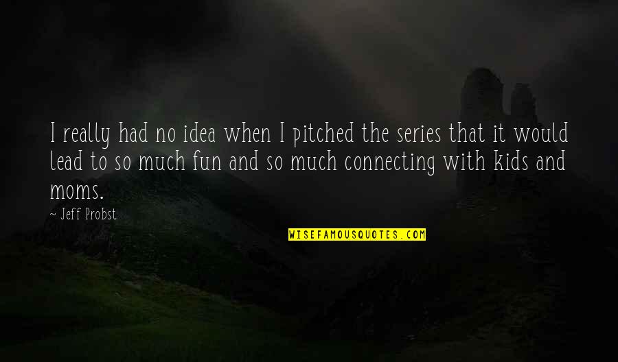 Deep Stuff Quotes By Jeff Probst: I really had no idea when I pitched Deep Stuff Quotes By Jeff Probst: I really had no idea when I pitched