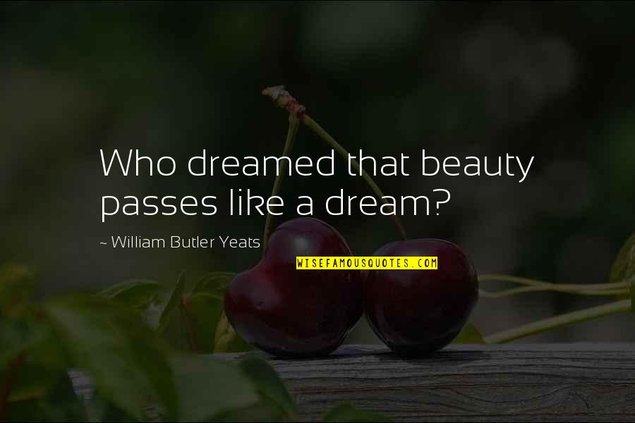 Deep The Right Person Quotes By William Butler Yeats: Who dreamed that beauty passes like a dream? Deep The Right Person Quotes By William Butler Yeats: Who dreamed that beauty passes like a dream?