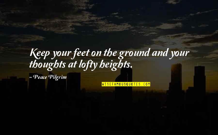 Deep Thinking Love Quotes By Peace Pilgrim: Keep your feet on the ground and your