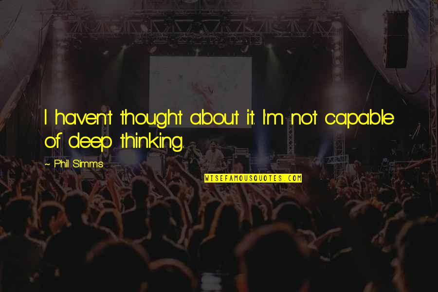 Deep Thinking Quotes By Phil Simms: I haven't thought about it. I'm not capable