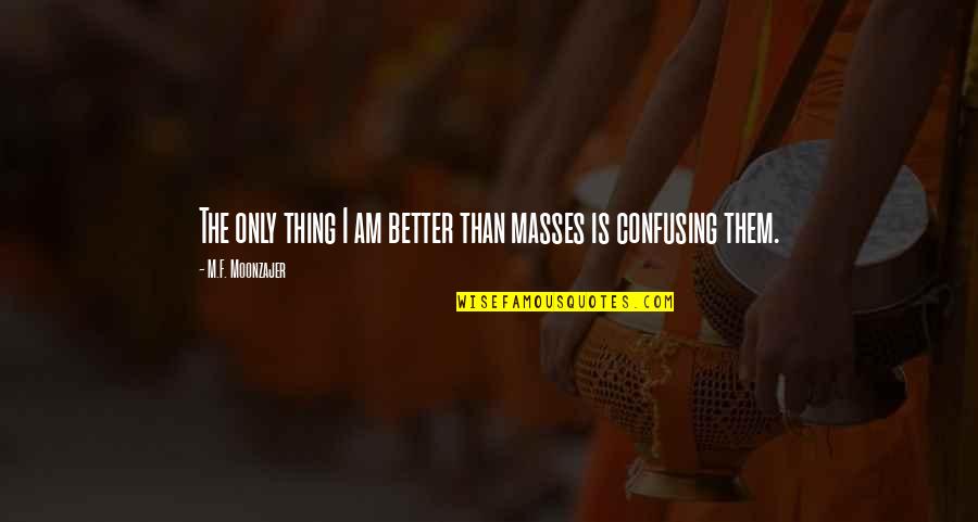 Deep Thinking Short Quotes By M.F. Moonzajer: The only thing I am better than masses