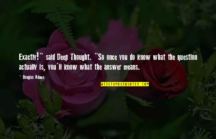 Deep Thought Life Quotes By Douglas Adams: Exactly!" said Deep Thought. "So once you do Deep Thought Life Quotes By Douglas Adams: Exactly!" said Deep Thought. "So once you do
