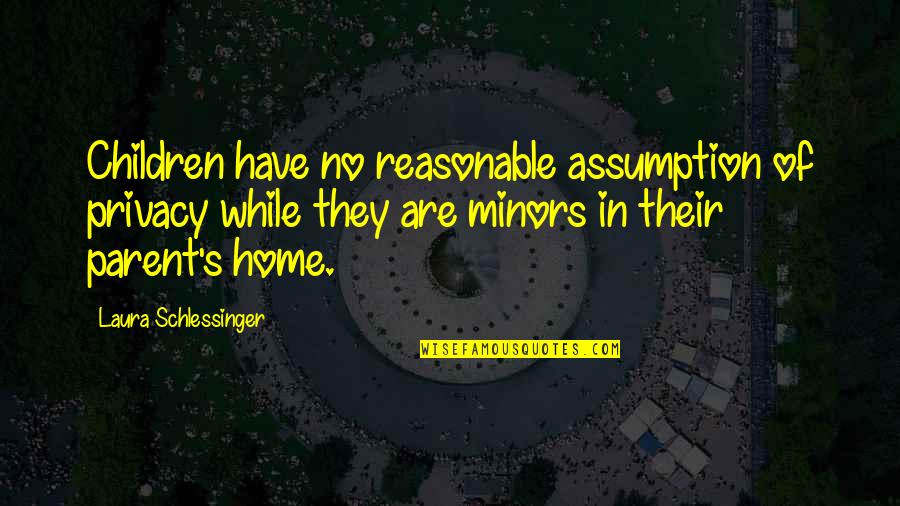 Deep Thought Life Quotes By Laura Schlessinger: Children have no reasonable assumption of privacy while Deep Thought Life Quotes By Laura Schlessinger: Children have no reasonable assumption of privacy while