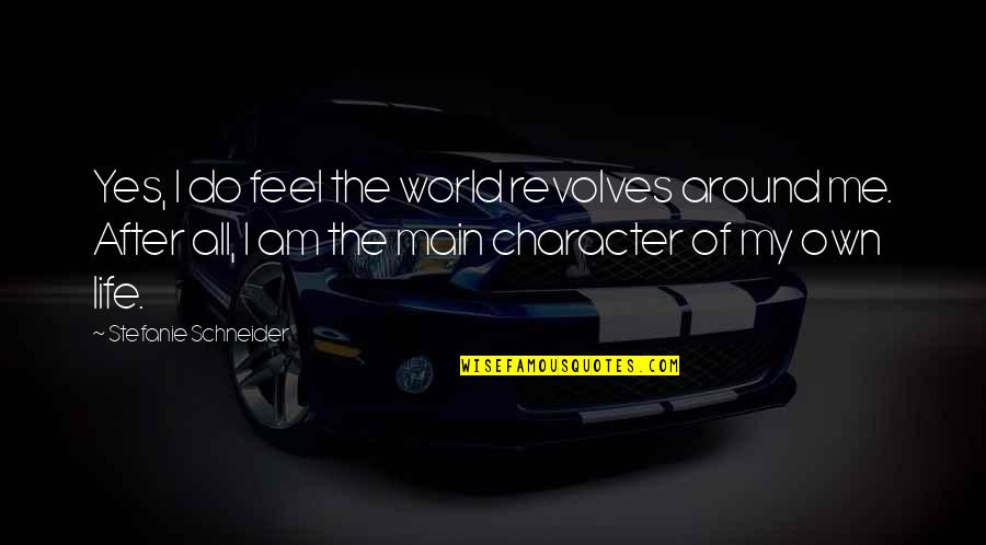 Deep Thought Life Quotes By Stefanie Schneider: Yes, I do feel the world revolves around Deep Thought Life Quotes By Stefanie Schneider: Yes, I do feel the world revolves around