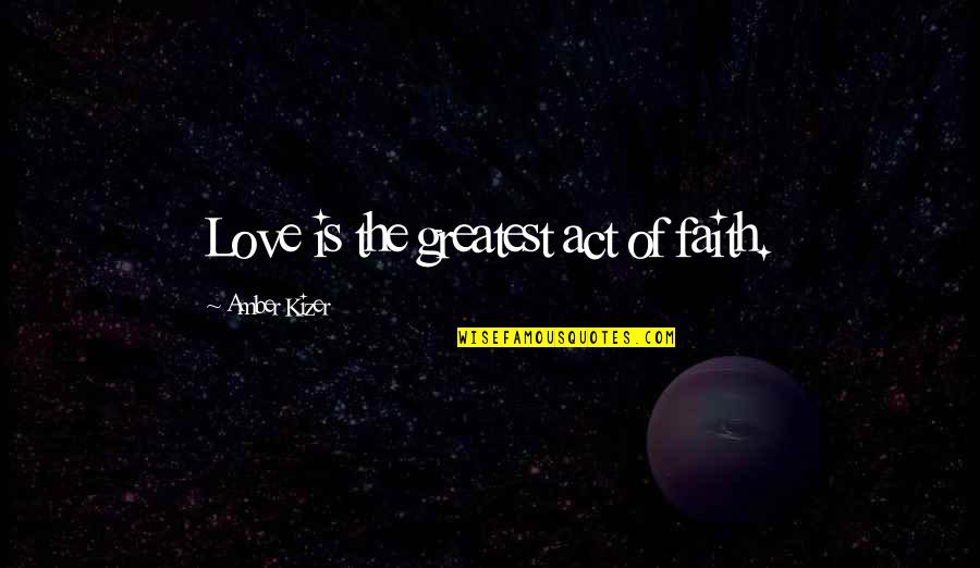 Deep Thought Provoking Love Quotes By Amber Kizer: Love is the greatest act of faith.