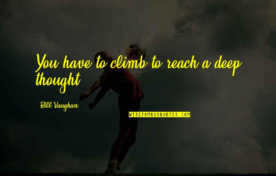 Deep Thought Quotes By Bill Vaughan: You have to climb to reach a deep