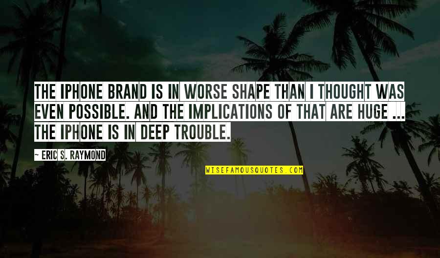 Deep Thought Quotes By Eric S. Raymond: The iPhone brand is in worse shape than