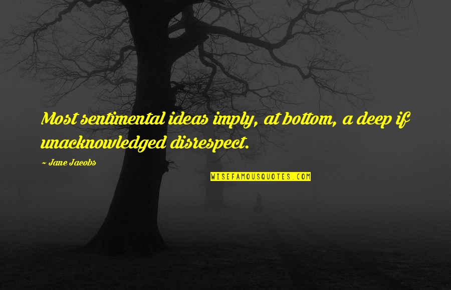 Deep Thought Quotes By Jane Jacobs: Most sentimental ideas imply, at bottom, a deep