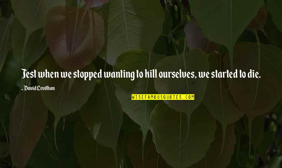 Deep Thoughts And Quotes By David Levithan: Jest when we stopped wanting to kill ourselves,