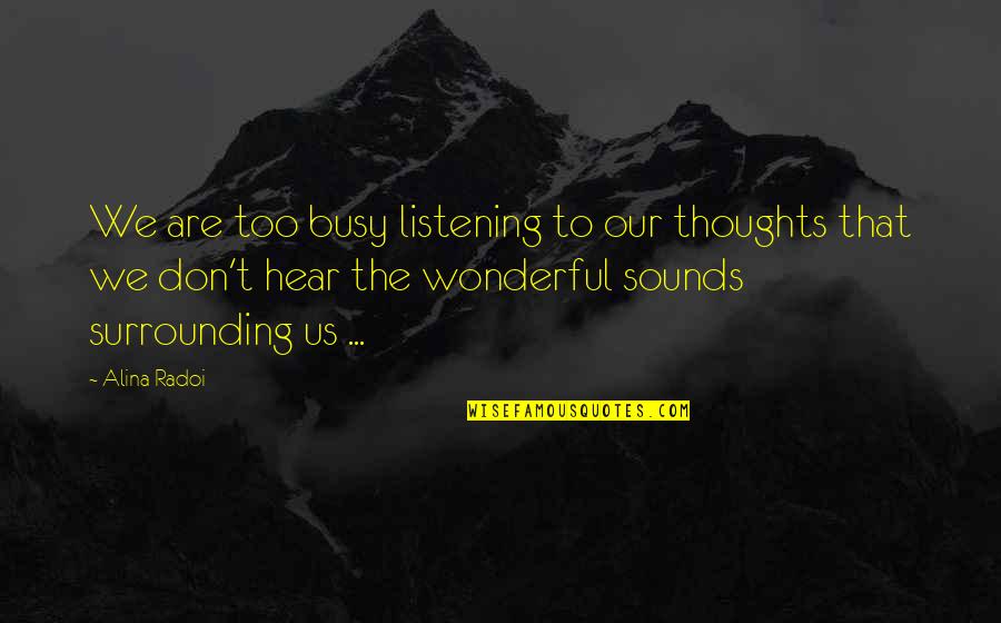 Deep Thoughts Inspirational Quotes By Alina Radoi: We are too busy listening to our thoughts