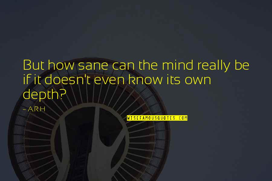 Deep Thoughts Or Quotes By A.R.H: But how sane can the mind really be