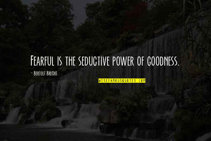 Deep Trance Quotes By Bertolt Brecht: Fearful is the seductive power of goodness.