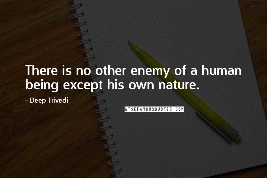 Deep Trivedi quotes: There is no other enemy of a human being except his own nature.