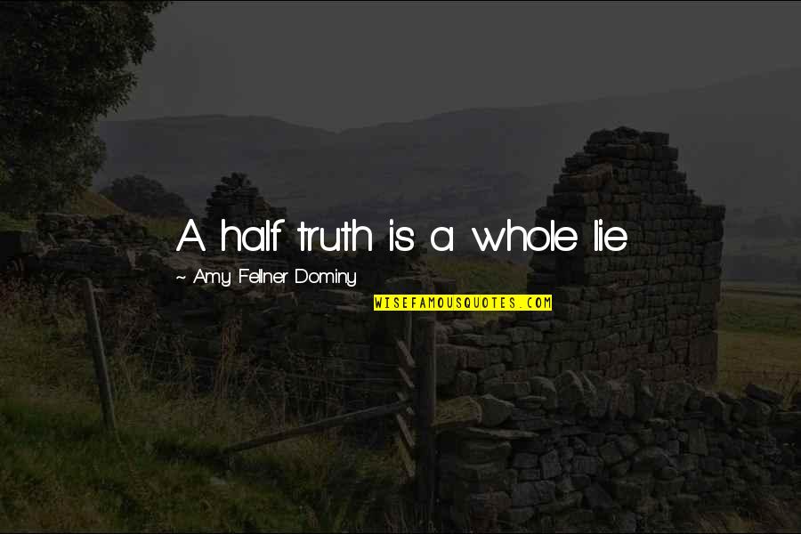 Deep Truth Quotes By Amy Fellner Dominy: A half truth is a whole lie