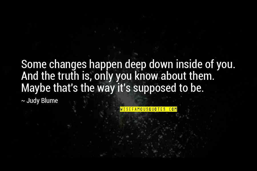 Deep Truth Quotes By Judy Blume: Some changes happen deep down inside of you.