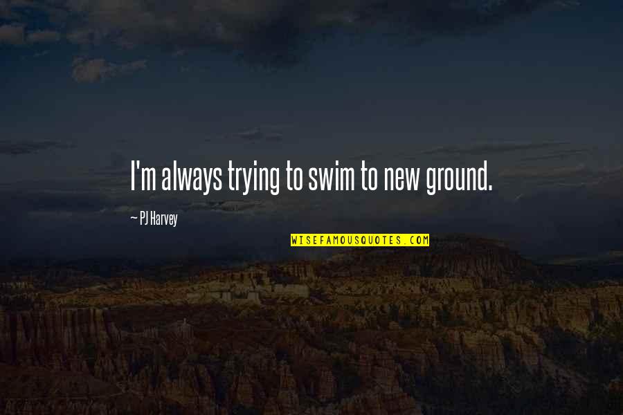 Deep Underground Rap Quotes By PJ Harvey: I'm always trying to swim to new ground. Deep Underground Rap Quotes By PJ Harvey: I'm always trying to swim to new ground.