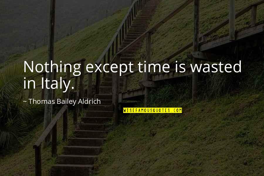 Deep Upsetting Quotes By Thomas Bailey Aldrich: Nothing except time is wasted in Italy.