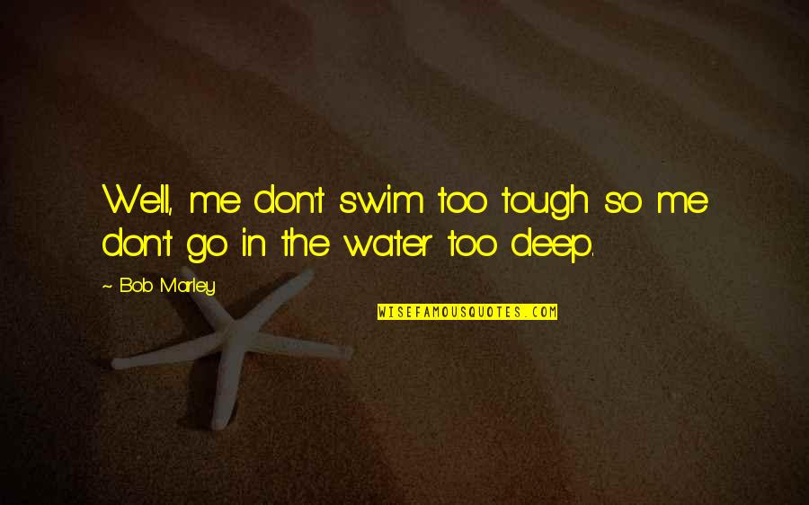 Deep Water Quotes By Bob Marley: Well, me don't swim too tough so me