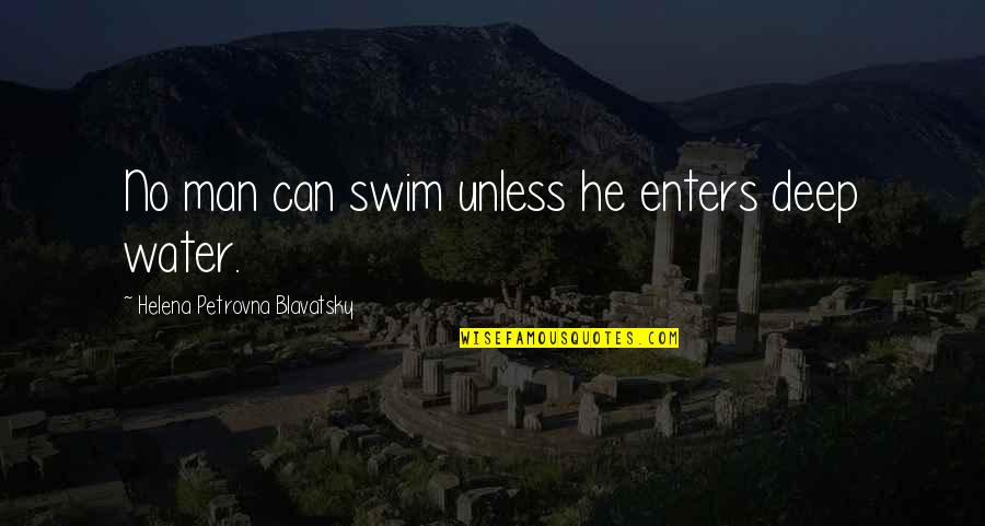Deep Water Quotes By Helena Petrovna Blavatsky: No man can swim unless he enters deep Deep Water Quotes By Helena Petrovna Blavatsky: No man can swim unless he enters deep