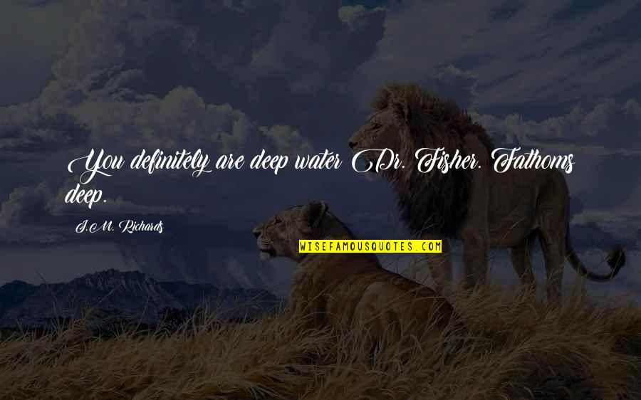 Deep Water Quotes By J.M. Richards: You definitely are deep water Dr. Fisher. Fathoms Deep Water Quotes By J.M. Richards: You definitely are deep water Dr. Fisher. Fathoms