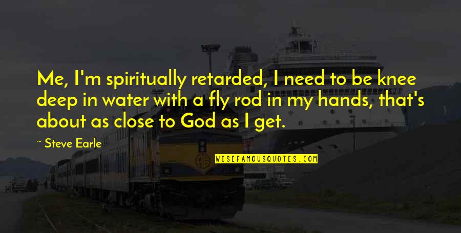 Deep Water Quotes By Steve Earle: Me, I'm spiritually retarded, I need to be Deep Water Quotes By Steve Earle: Me, I'm spiritually retarded, I need to be