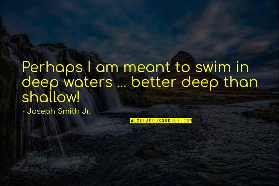 Deep Waters Quotes By Joseph Smith Jr.: Perhaps I am meant to swim in deep