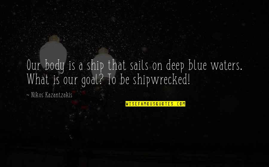 Deep Waters Quotes By Nikos Kazantzakis: Our body is a ship that sails on