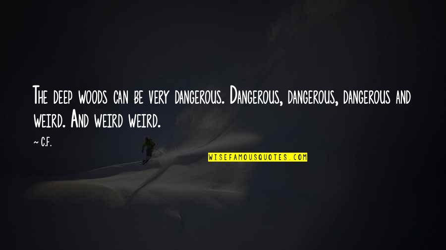 Deep Weird Quotes By C.F.: The deep woods can be very dangerous. Dangerous,