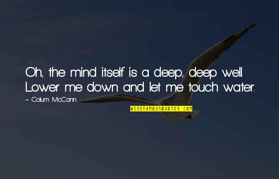 Deep Well Water Quotes By Colum McCann: Oh, the mind itself is a deep, deep