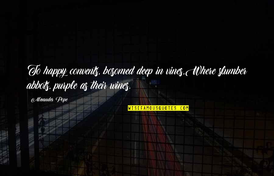 Deep Wine Quotes By Alexander Pope: To happy convents, bosomed deep in vines,Where slumber Deep Wine Quotes By Alexander Pope: To happy convents, bosomed deep in vines,Where slumber