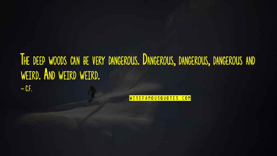 Deep Woods Quotes By C.F.: The deep woods can be very dangerous. Dangerous, Deep Woods Quotes By C.F.: The deep woods can be very dangerous. Dangerous,