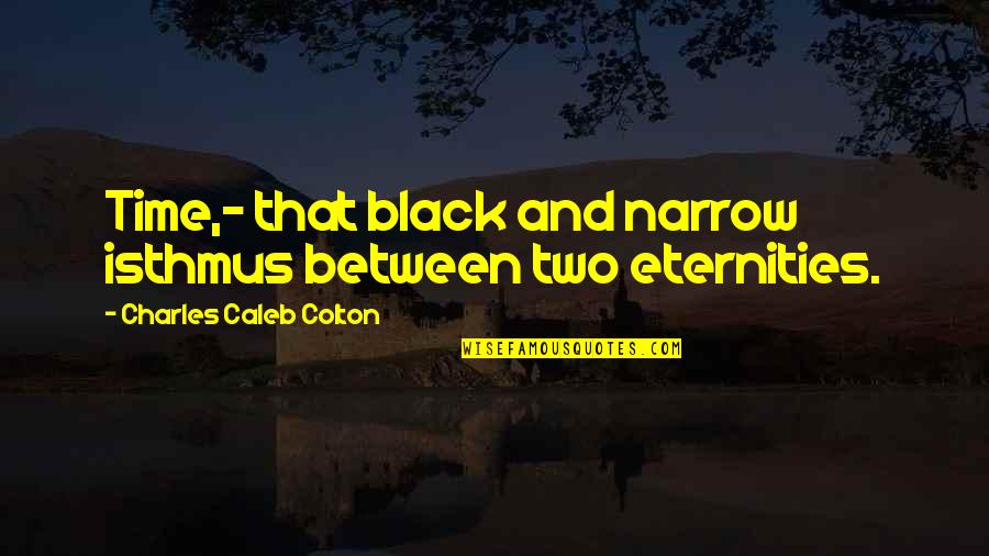 Deep Woods Quotes By Charles Caleb Colton: Time,- that black and narrow isthmus between two Deep Woods Quotes By Charles Caleb Colton: Time,- that black and narrow isthmus between two
