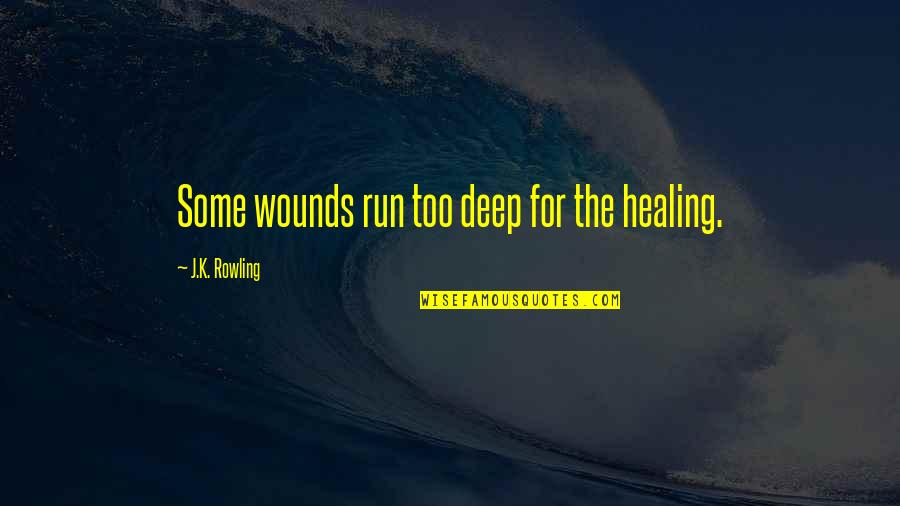 Deep Wounds Quotes By J.K. Rowling: Some wounds run too deep for the healing.