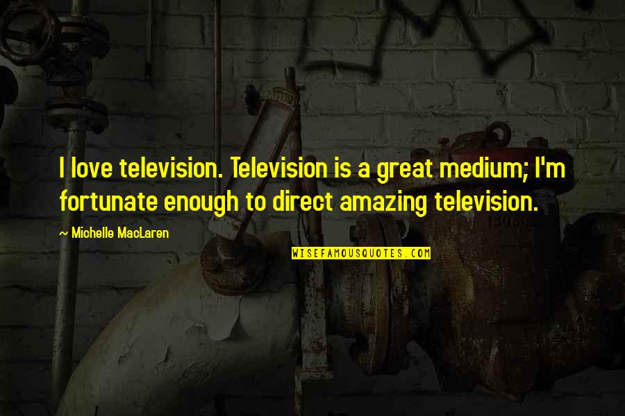 Deep Wounds Quotes By Michelle MacLaren: I love television. Television is a great medium;