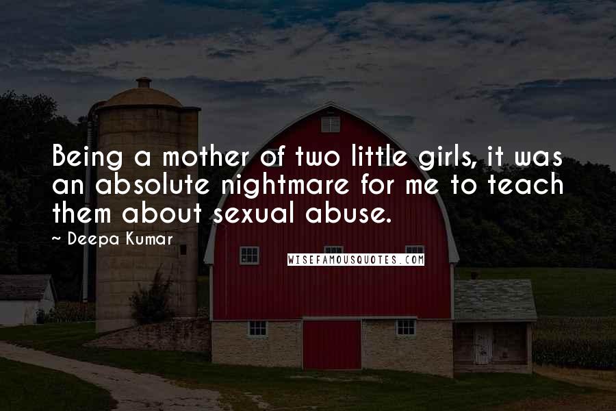 Deepa Kumar quotes: Being a mother of two little girls, it was an absolute nightmare for me to teach them about sexual abuse.