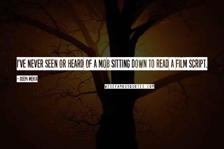 Deepa Mehta quotes: I've never seen or heard of a mob sitting down to read a film script.