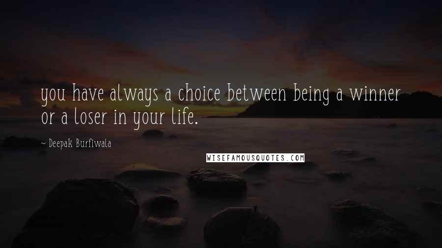 Deepak Burfiwala quotes: you have always a choice between being a winner or a loser in your life.