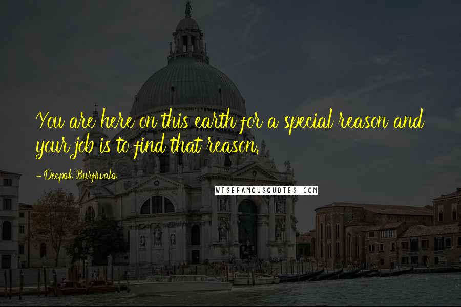 Deepak Burfiwala quotes: You are here on this earth for a special reason and your job is to find that reason.