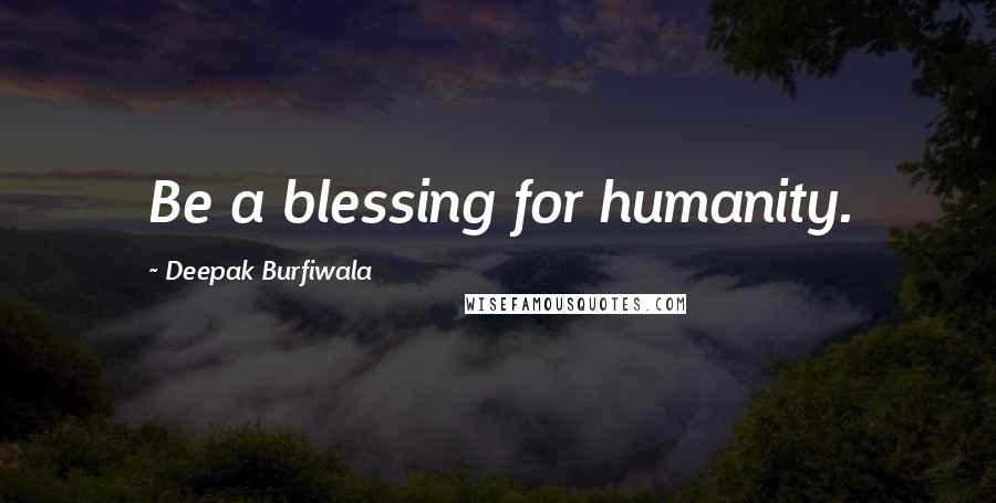 Deepak Burfiwala quotes: Be a blessing for humanity.