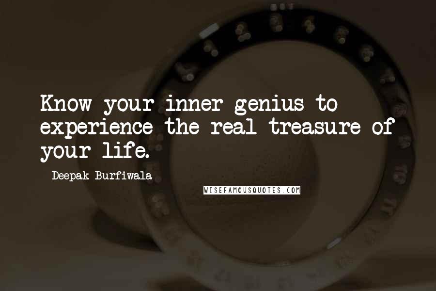 Deepak Burfiwala quotes: Know your inner genius to experience the real treasure of your life.