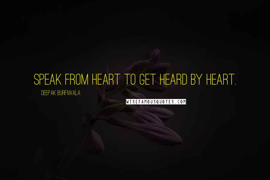 Deepak Burfiwala quotes: speak from heart to get heard by heart.
