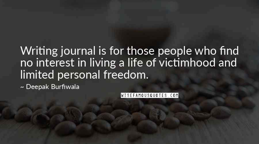Deepak Burfiwala quotes: Writing journal is for those people who find no interest in living a life of victimhood and limited personal freedom.