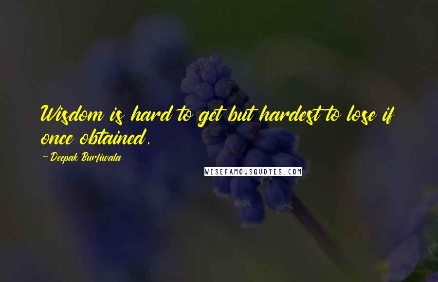 Deepak Burfiwala quotes: Wisdom is hard to get but hardest to lose if once obtained.