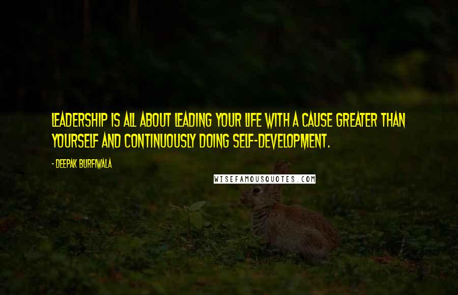 Deepak Burfiwala quotes: Leadership is all about leading your life with a cause greater than yourself and continuously doing self-development. Deepak Burfiwala quotes: Leadership is all about leading your life with a cause greater than yourself and continuously doing self-development.