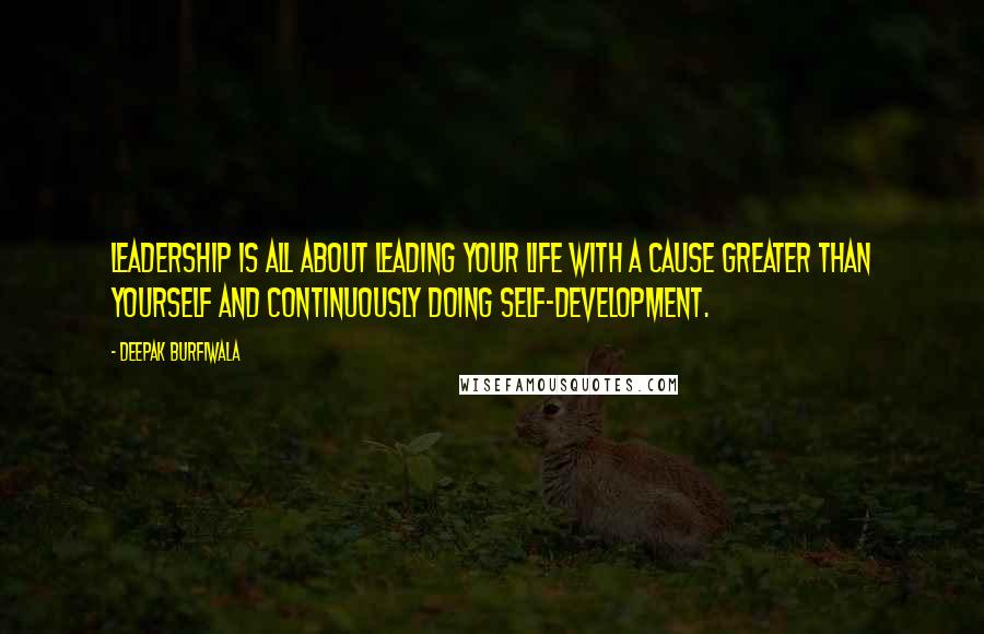 Deepak Burfiwala quotes: Leadership is all about leading your life with a cause greater than yourself and continuously doing self-development.