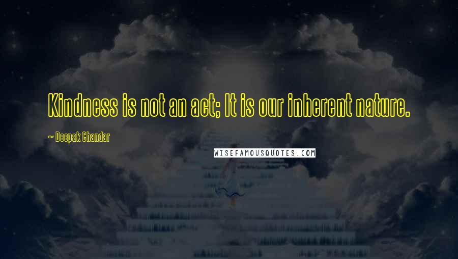 Deepak Chandar quotes: Kindness is not an act; It is our inherent nature.