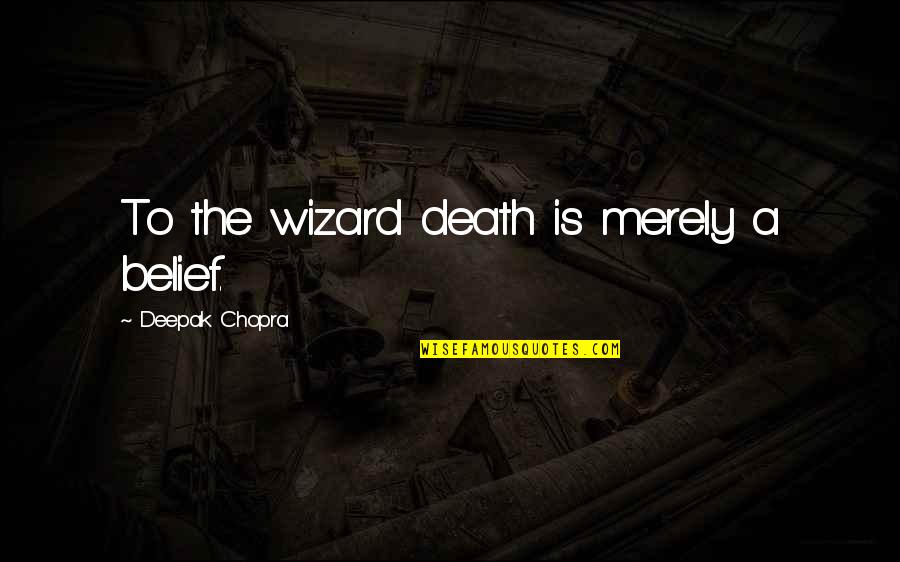 Deepak Chopra On Death And Dying Quotes By Deepak Chopra: To the wizard death is merely a belief.