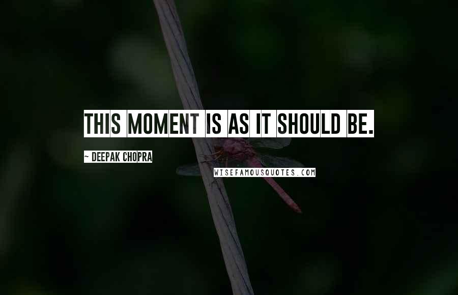 Deepak Chopra quotes: This moment is as it should be.